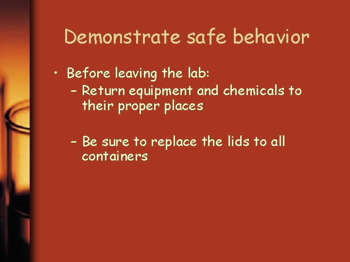 Demonstrate safe behavior • Before leaving the lab: – Return equipment and chemicals to