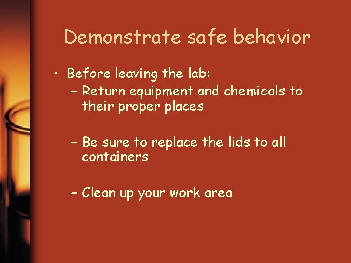 Demonstrate safe behavior • Before leaving the lab: – Return equipment and chemicals to