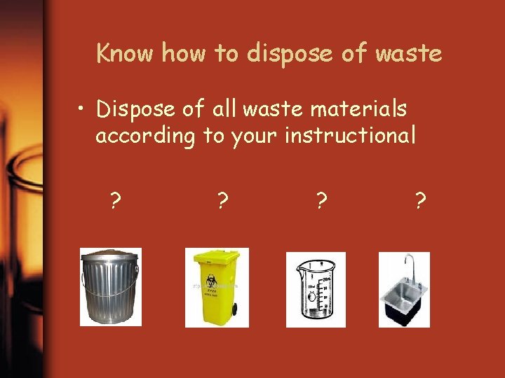 Know how to dispose of waste • Dispose of all waste materials according to