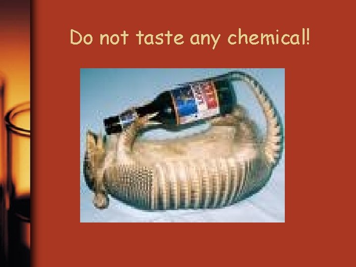 Do not taste any chemical! 