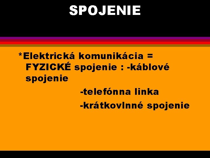 SPOJENIE *Elektrická komunikácia = FYZICKÉ spojenie : -káblové spojenie -telefónna linka -krátkovlnné spojenie 