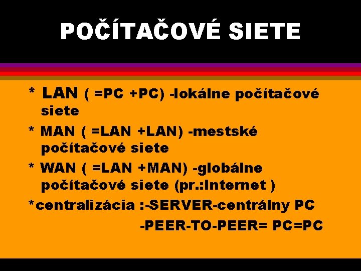 POČÍTAČOVÉ SIETE * LAN ( =PC +PC) -lokálne počítačové siete * MAN ( =LAN