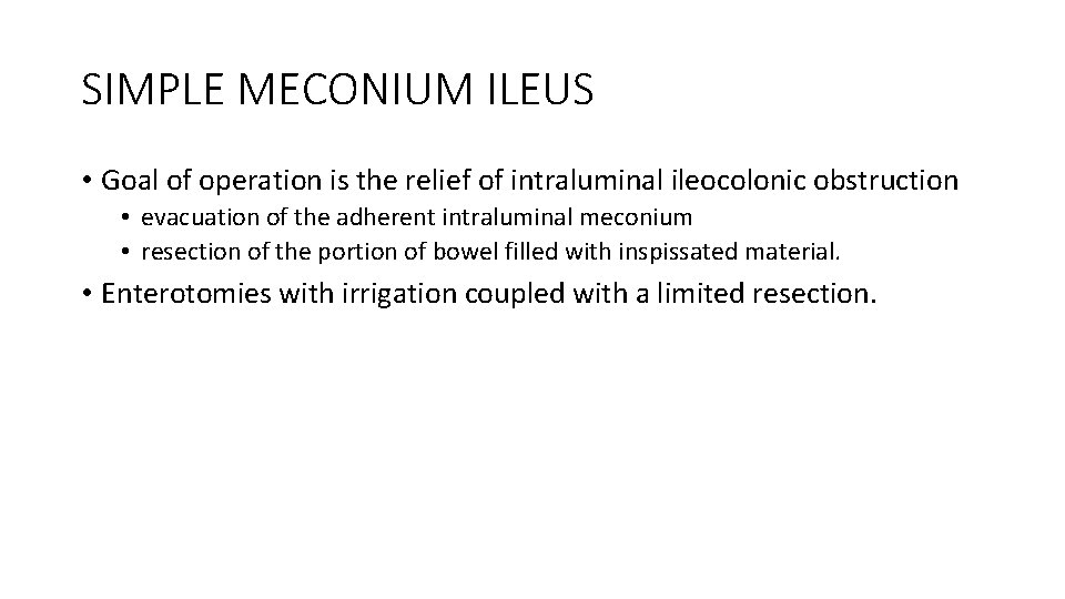 SIMPLE MECONIUM ILEUS • Goal of operation is the relief of intraluminal ileocolonic obstruction