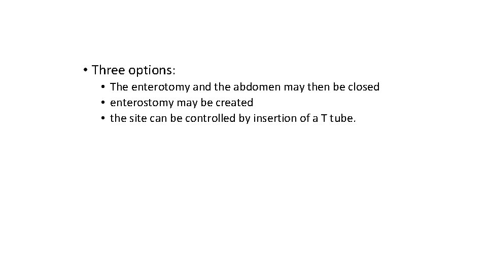  • Three options: • The enterotomy and the abdomen may then be closed