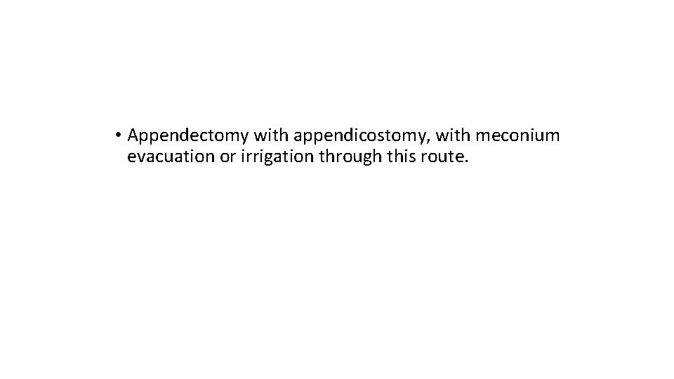  • Appendectomy with appendicostomy, with meconium evacuation or irrigation through this route. 