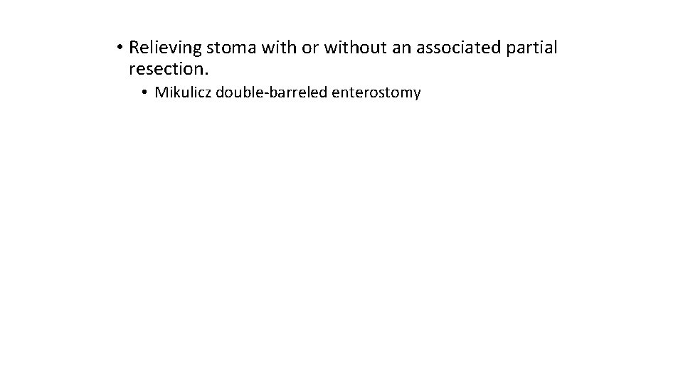  • Relieving stoma with or without an associated partial resection. • Mikulicz double-barreled
