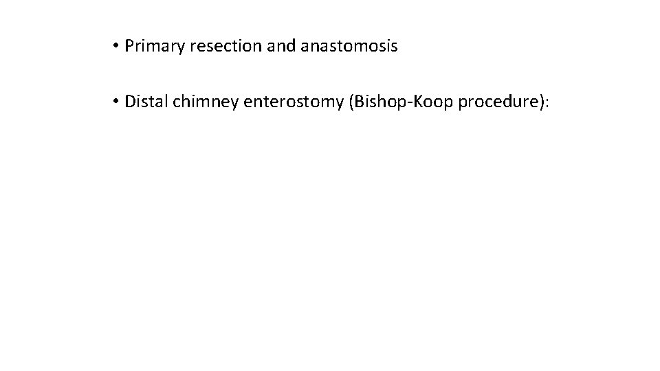  • Primary resection and anastomosis • Distal chimney enterostomy (Bishop-Koop procedure): 