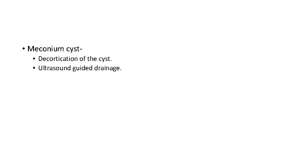  • Meconium cyst • Decortication of the cyst. • Ultrasound guided drainage. 