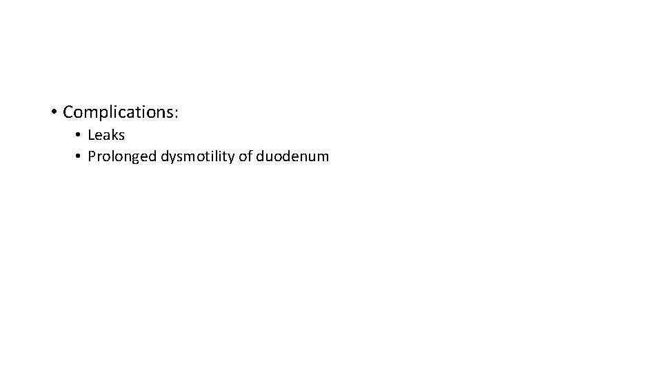  • Complications: • Leaks • Prolonged dysmotility of duodenum 