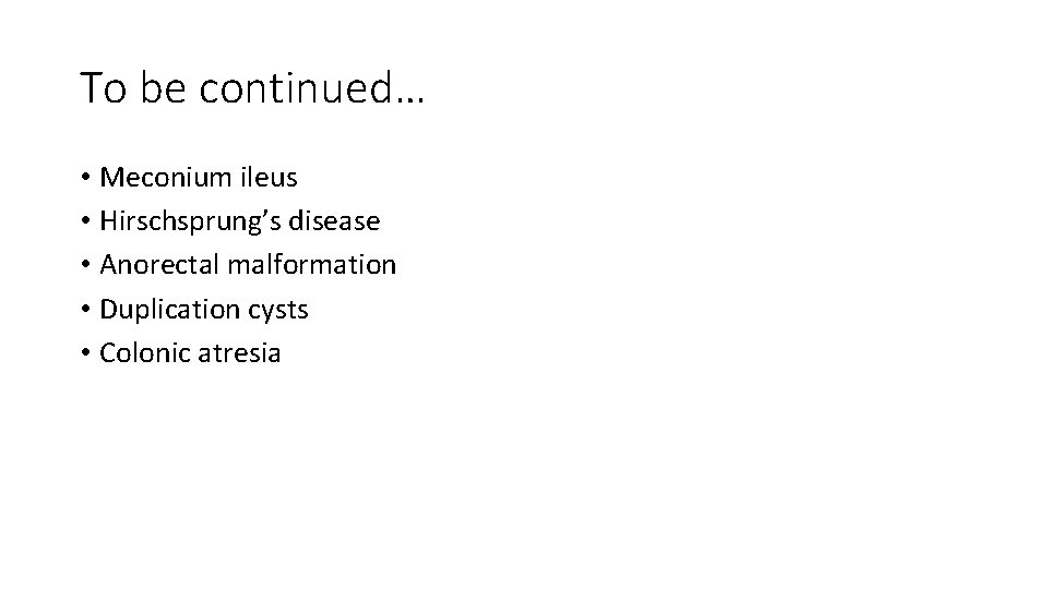 To be continued… • Meconium ileus • Hirschsprung’s disease • Anorectal malformation • Duplication