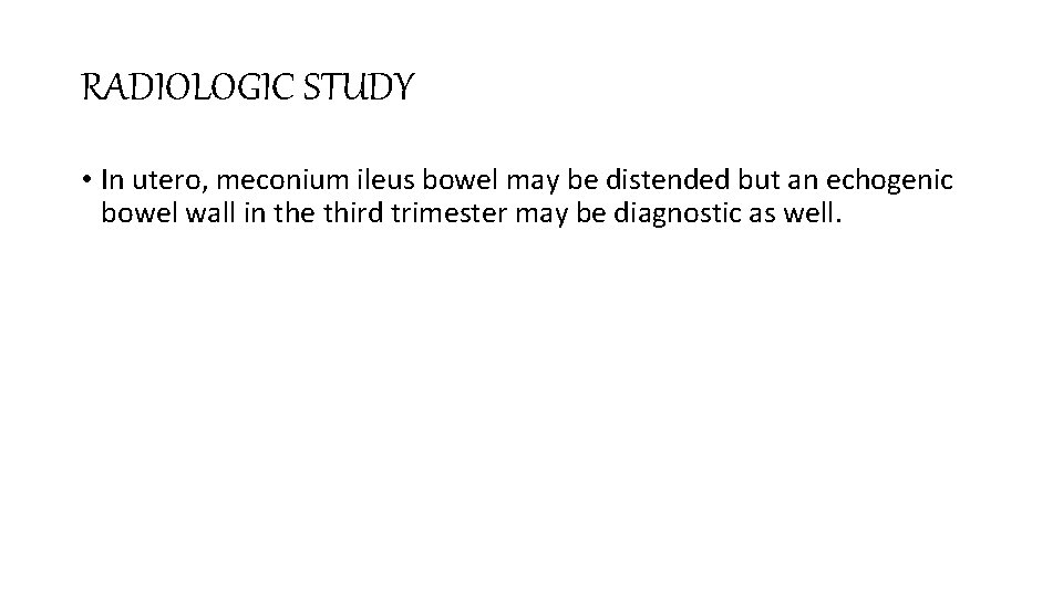 RADIOLOGIC STUDY • In utero, meconium ileus bowel may be distended but an echogenic