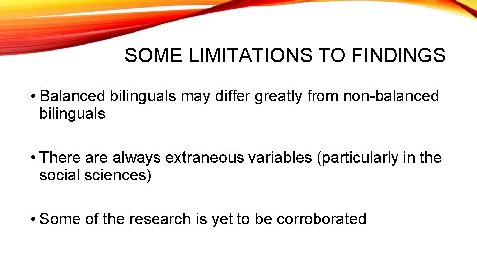 SOME LIMITATIONS TO FINDINGS • Balanced bilinguals may differ greatly from non-balanced bilinguals •