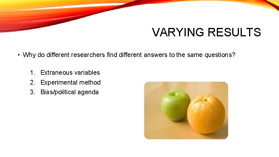 VARYING RESULTS • Why do different researchers find different answers to the same questions?