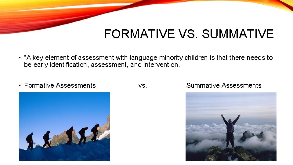FORMATIVE VS. SUMMATIVE • “A key element of assessment with language minority children is