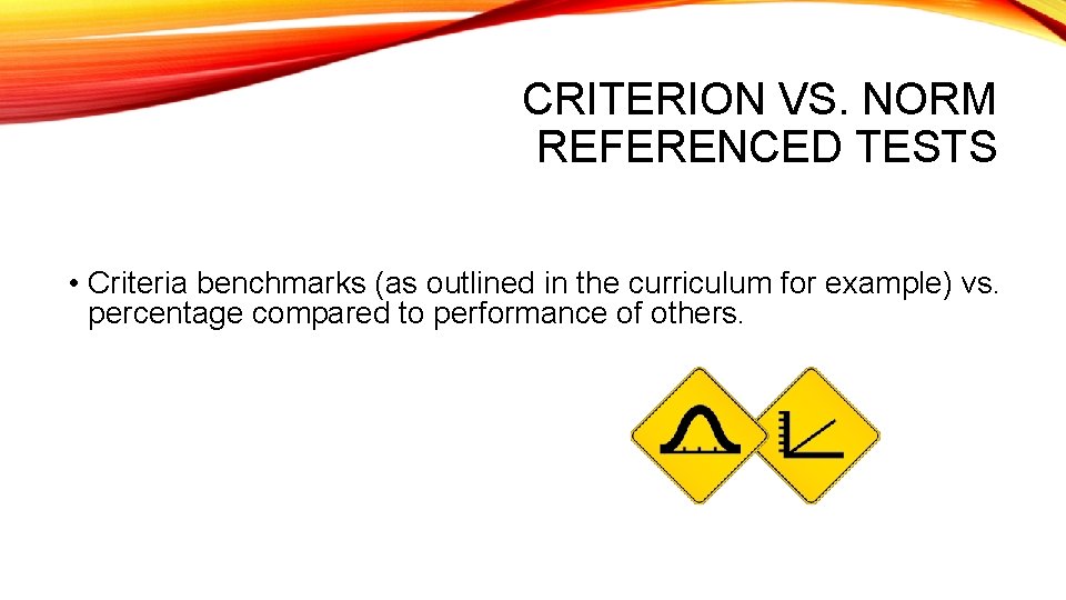 CRITERION VS. NORM REFERENCED TESTS • Criteria benchmarks (as outlined in the curriculum for