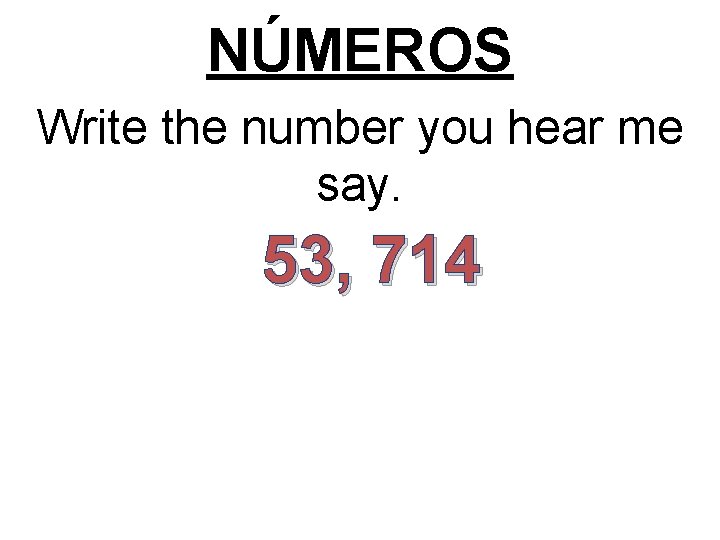NÚMEROS Write the number you hear me say. 53, 714 
