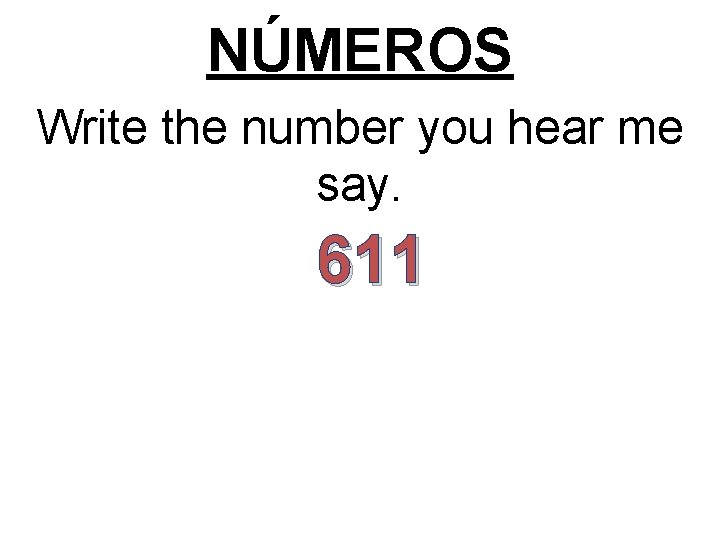 NÚMEROS Write the number you hear me say. 611 