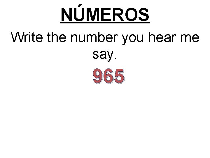 NÚMEROS Write the number you hear me say. 965 