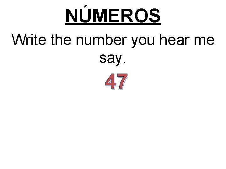 NÚMEROS Write the number you hear me say. 47 