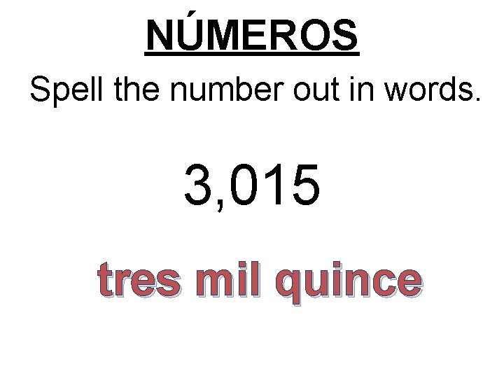 NÚMEROS Spell the number out in words. 3, 015 tres mil quince 