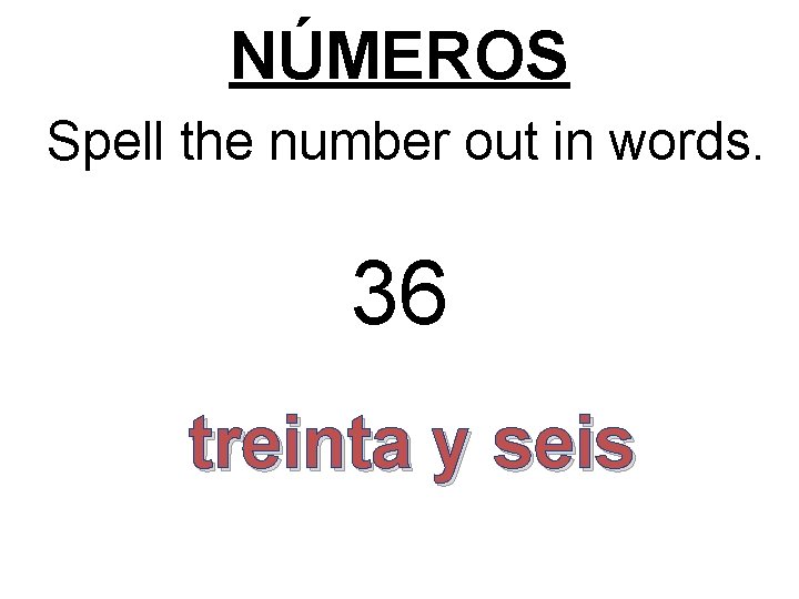 NÚMEROS Spell the number out in words. 36 treinta y seis 