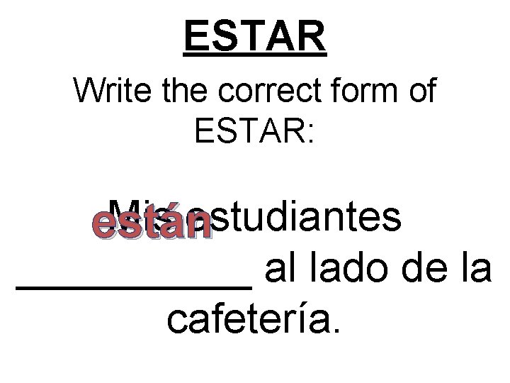 ESTAR Write the correct form of ESTAR: Mis estudiantes están _____ al lado de