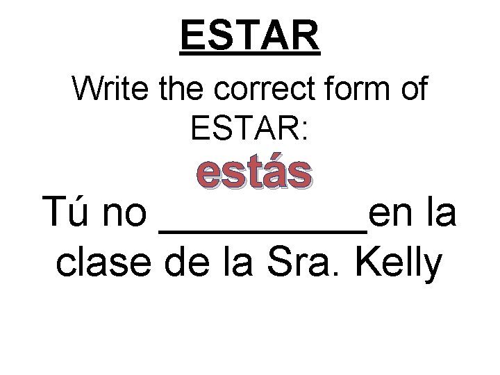 ESTAR Write the correct form of ESTAR: estás Tú no _____en la clase de