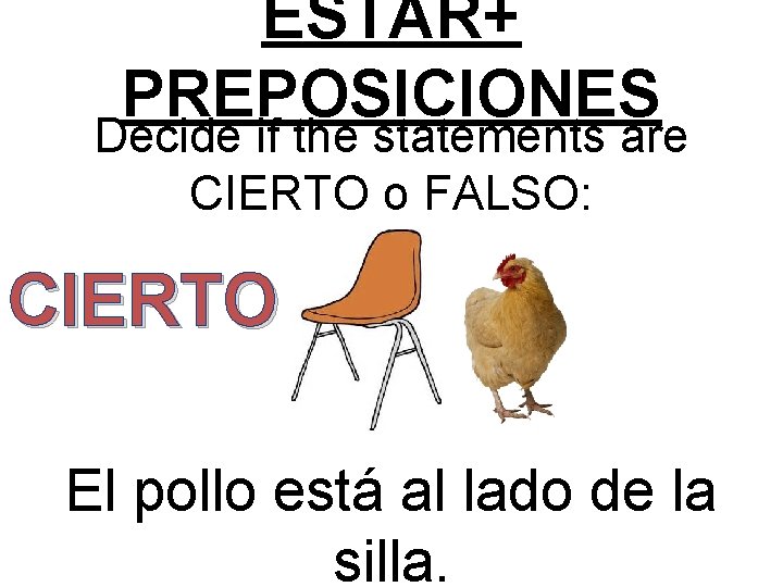 ESTAR+ PREPOSICIONES Decide if the statements are CIERTO o FALSO: CIERTO El pollo está