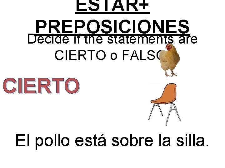 ESTAR+ PREPOSICIONES Decide if the statements are CIERTO o FALSO: CIERTO El pollo está