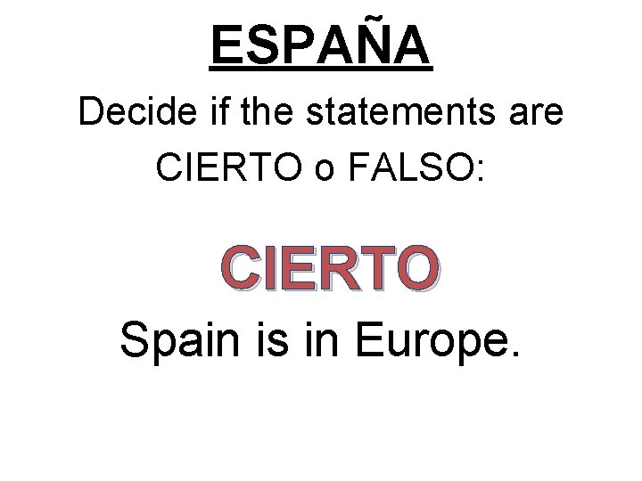 ESPAÑA Decide if the statements are CIERTO o FALSO: CIERTO Spain is in Europe.