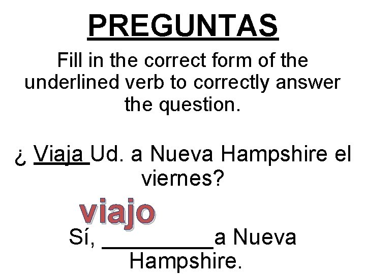 PREGUNTAS Fill in the correct form of the underlined verb to correctly answer the