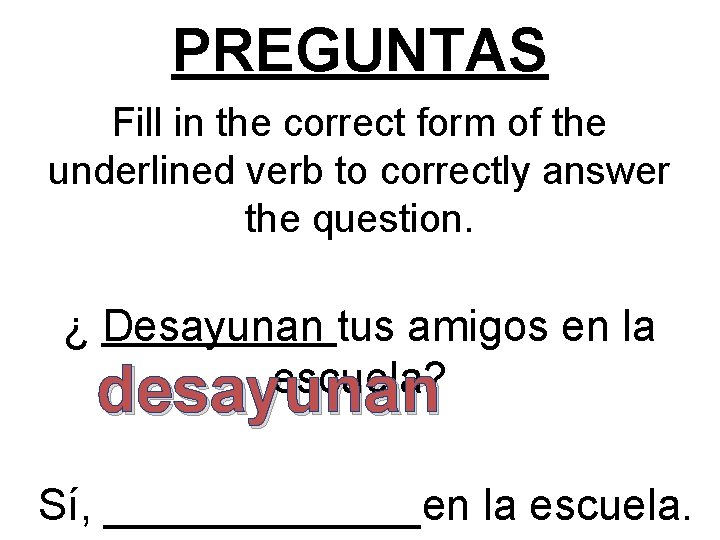 PREGUNTAS Fill in the correct form of the underlined verb to correctly answer the