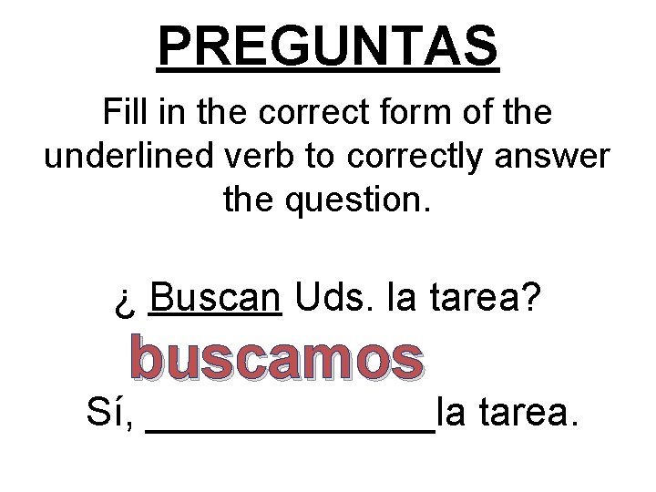 PREGUNTAS Fill in the correct form of the underlined verb to correctly answer the