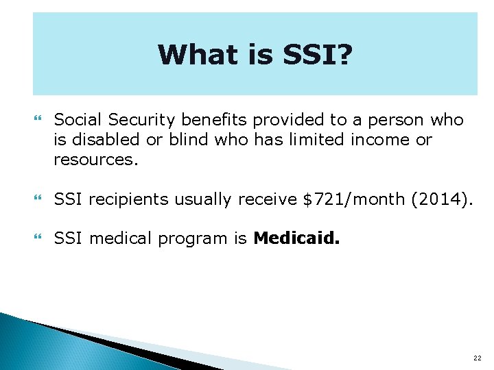 What is SSI? Social Security benefits provided to a person who is disabled or