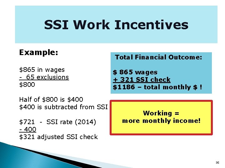 SSI Work Incentives Example: $865 in wages - 65 exclusions $800 Half of $800