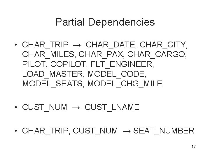 Partial Dependencies • CHAR_TRIP → CHAR_DATE, CHAR_CITY, CHAR_MILES, CHAR_PAX, CHAR_CARGO, PILOT, COPILOT, FLT_ENGINEER, LOAD_MASTER,