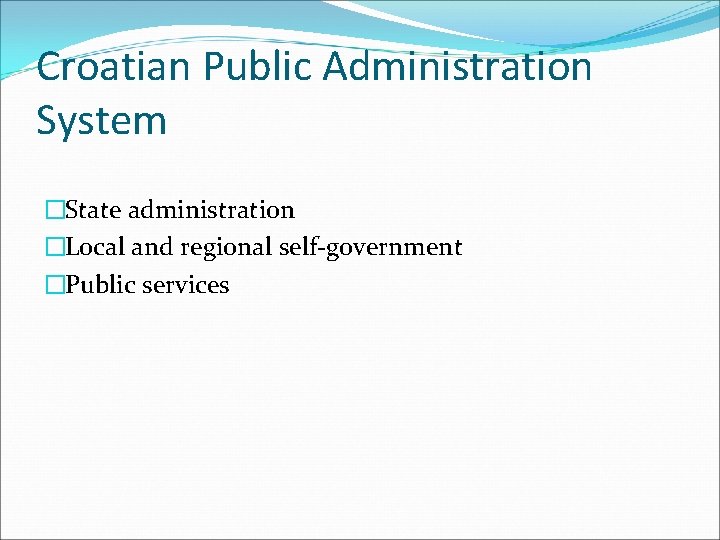 Croatian Public Administration System �State administration �Local and regional self-government �Public services 