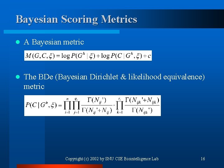Bayesian Scoring Metrics l A Bayesian metric l The BDe (Bayesian Dirichlet & likelihood