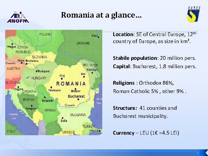 Romania at a glance… Location: SE of Central Europe, 12 th country of Europe,