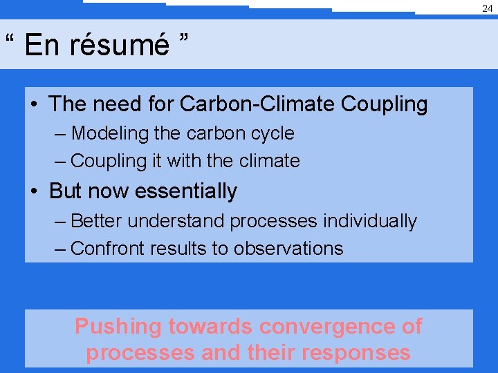 24 “ En résumé ” • The need for Carbon-Climate Coupling – Modeling the