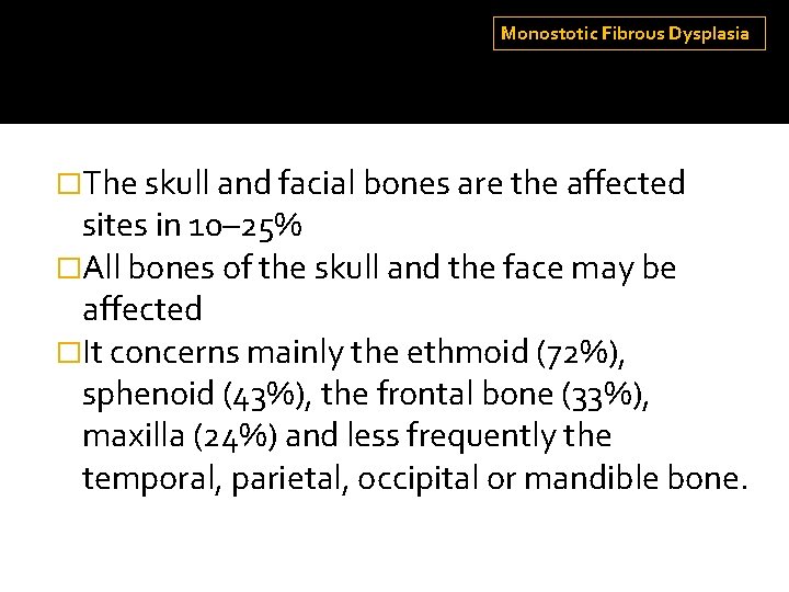 Monostotic Fibrous Dysplasia �The skull and facial bones are the affected sites in 10–
