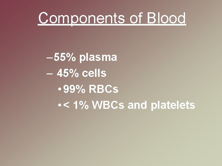 Components of Blood – 55% plasma – 45% cells • 99% RBCs • <