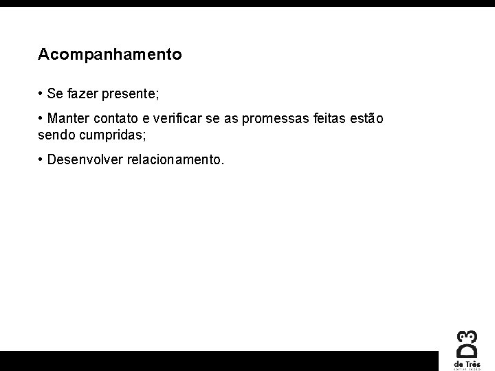 Acompanhamento • Se fazer presente; • Manter contato e verificar se as promessas feitas