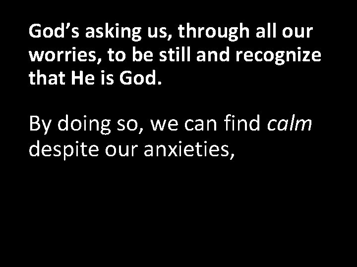 God’s asking us, through all our worries, to be still and recognize that He