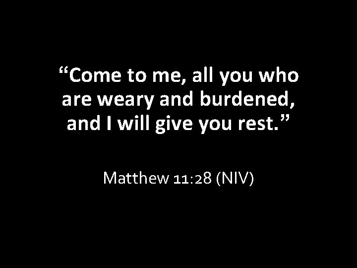 “Come to me, all you who are weary and burdened, and I will give