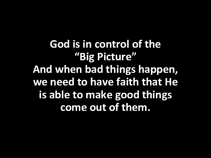 God is in control of the “Big Picture” And when bad things happen, we
