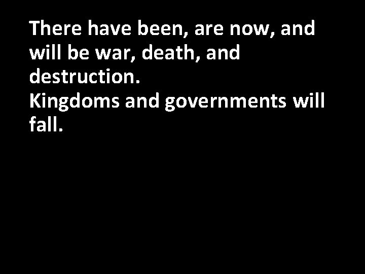 There have been, are now, and will be war, death, and destruction. Kingdoms and