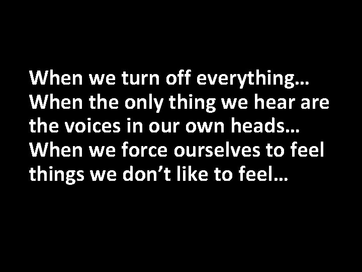 When we turn off everything… When the only thing we hear are the voices