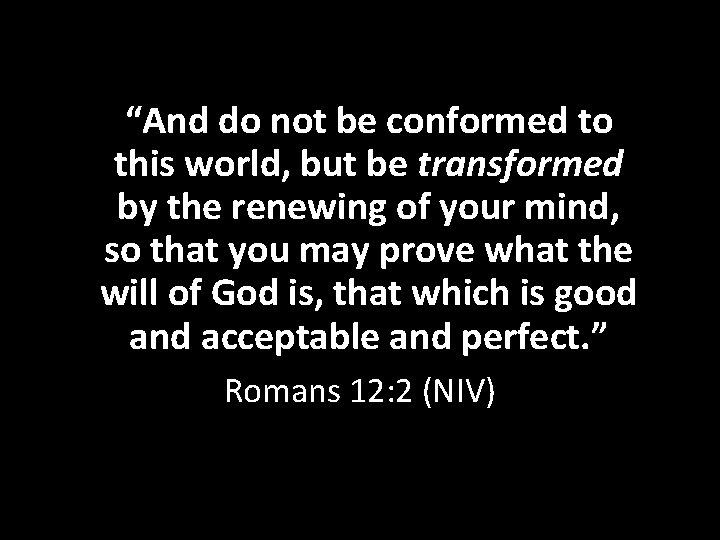“And do not be conformed to this world, but be transformed by the renewing