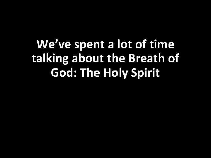 We’ve spent a lot of time talking about the Breath of God: The Holy